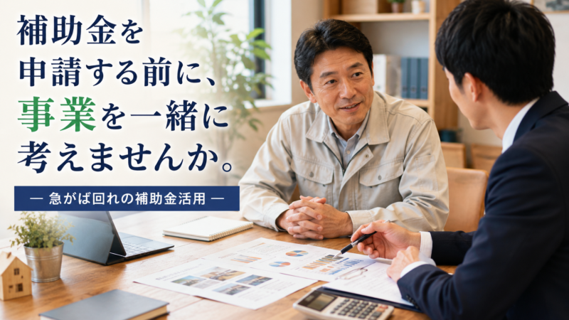 補助金を申請する前に、事業を一緒に考えませんか ー「急がば回れ」の補助金活用ー